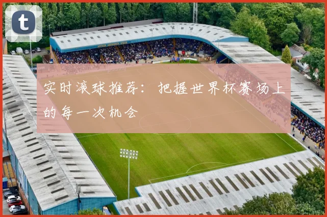 实时滚球推荐:把握世界杯赛场上的每一次机会