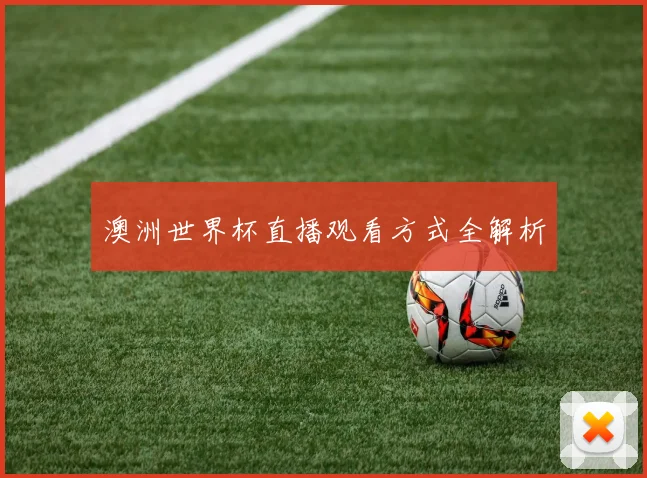 澳洲世界杯直播观看方式全解析