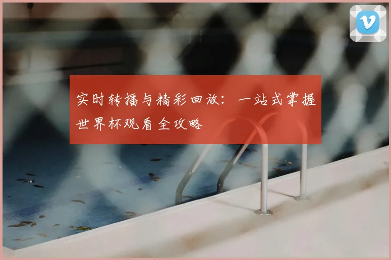 实时转播与精彩回放：一站式掌握世界杯观看全攻略