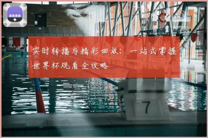 实时转播与精彩回放：一站式掌握世界杯观看全攻略