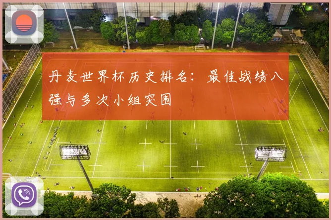 丹麦世界杯历史排名:最佳战绩八强与多次小组突围