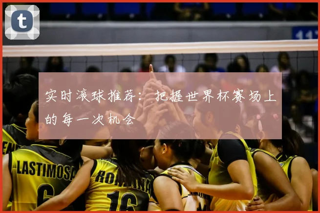 实时滚球推荐：把握世界杯赛场上的每一次机会