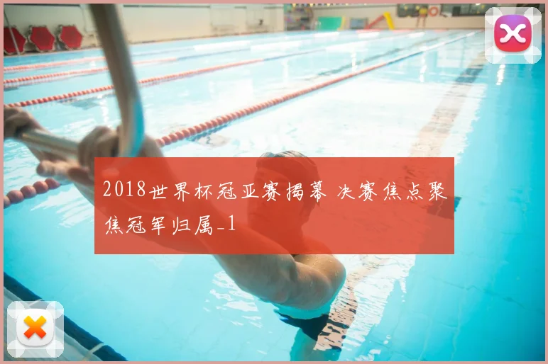 2018世界杯冠亚赛揭幕 决赛焦点聚焦冠军归属_1