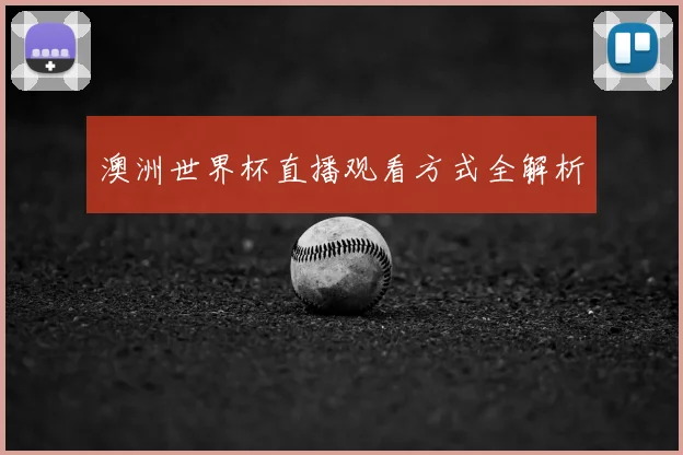 澳洲世界杯直播观看方式全解析
